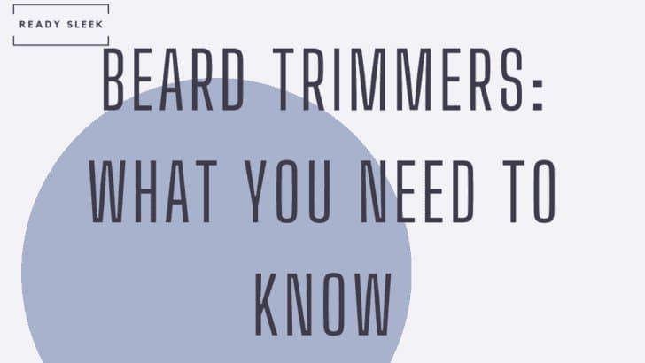 Beard Trimmers: 9 Things You Need To Know