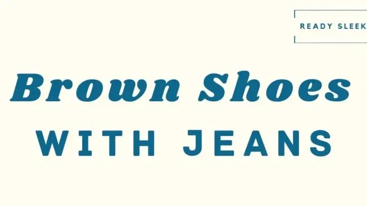 How To Wear Brown Shoes With Jeans (7 Tips)