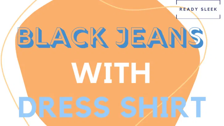 How To Wear Black Jeans With A Dress Shirt (6 Tips)