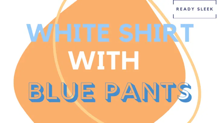 How To Wear A White Shirt With Blue Pants (Outfits, Tips)