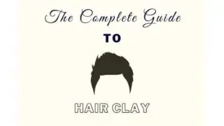 Hair Clay: The Complete Men’s Styling Guide