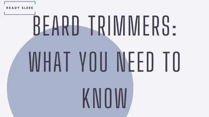 Beard Trimmers: 9 Things You Need To Know