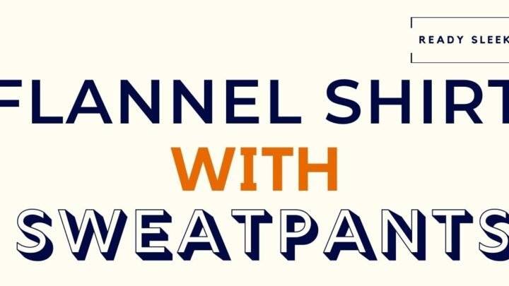 How To Wear A Flannel Shirt With Sweatpants (7 Tips)